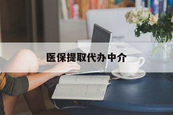 铁岭医保提取代办中介(医保提取代办中介合法吗)