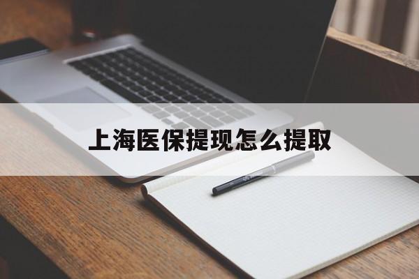 铁岭上海医保提现怎么提取(上海医保提现怎么提取出来)