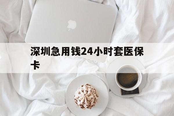 铁岭深圳急用钱24小时套医保卡(急用钱周转就找微粒贷小额贷款)