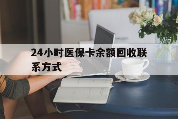 铁岭24小时医保卡余额回收联系方式(医保卡回收电话)