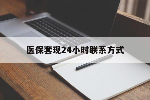 铁岭医保套现24小时联系方式(医保套现主要是套什么)