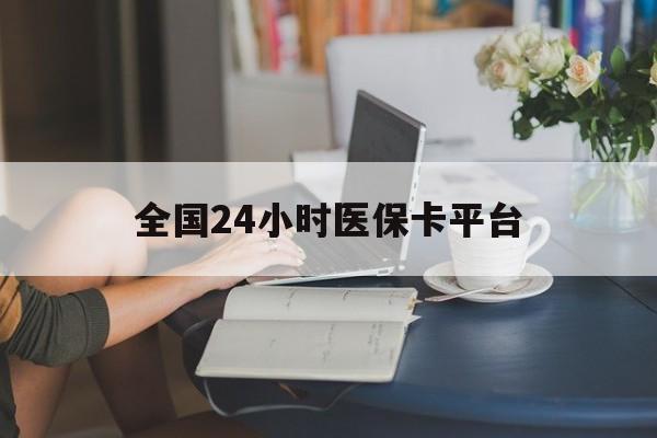 铁岭全国24小时医保卡平台(医保24小时服务标志)