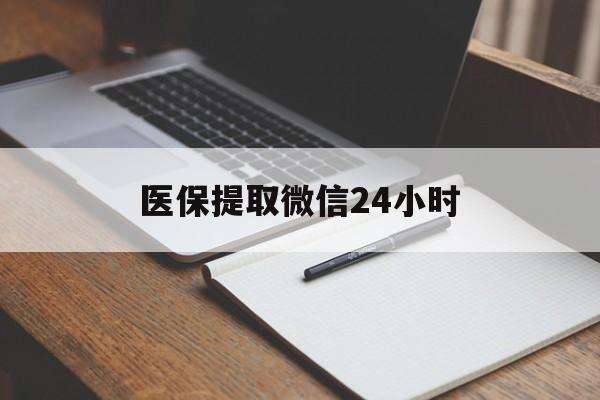 铁岭医保提取微信24小时(医保提现24小时微信中介)