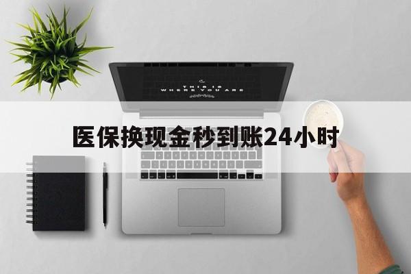 铁岭医保换现金秒到账24小时(医保换现金是合法的吗)