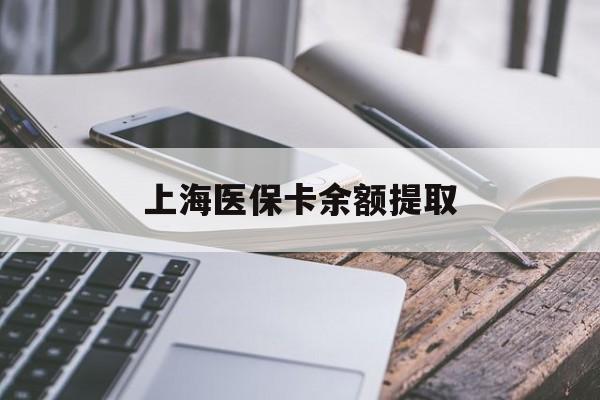 铁岭上海医保卡余额提取(上海医保卡余额提取方法)
