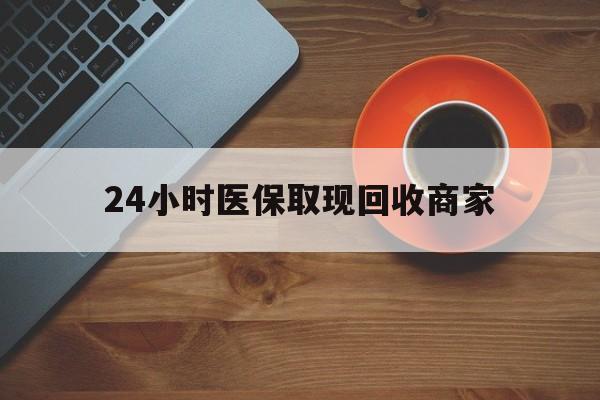 铁岭24小时医保取现回收商家(求一个套医保卡的黄牛)