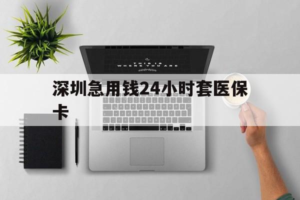深圳急用钱24小时套医保卡(深圳24小时套社保卡) 深圳急用钱24小时套医保卡(深圳24小时套社保卡)