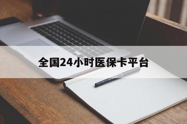 铁岭全国24小时医保卡平台(24小时医保药店)
