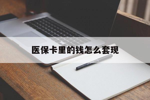 铁岭医保卡里的钱怎么套现(医保卡里的钱怎么套现到银行卡)