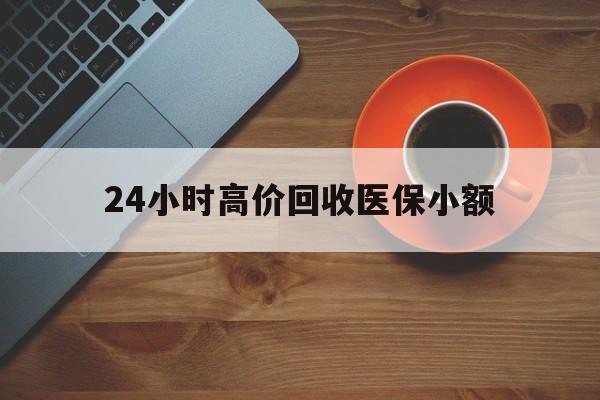 铁岭24小时高价回收医保小额(求一个套医保卡的黄牛)