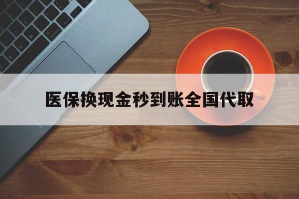 铁岭医保换现金秒到账全国代取(医保卡换现金联系方式)