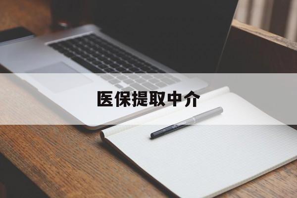 铁岭医保提取中介(医保提取中介怎么联系)