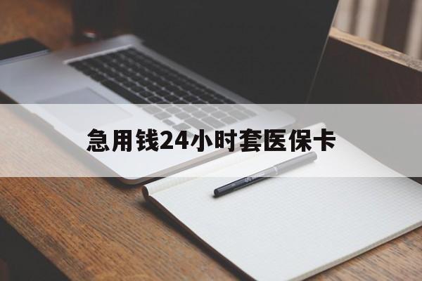 铁岭急用钱24小时套医保卡(医保卡看病怎么报销)