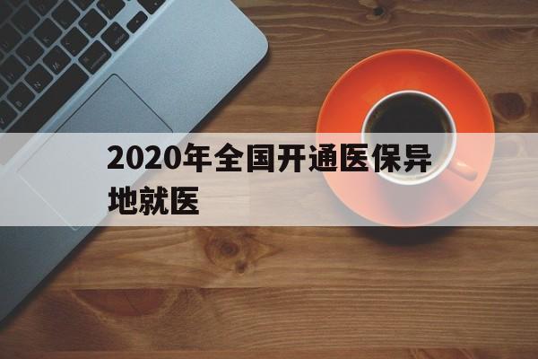 铁岭2020年全国开通医保异地就医(2020年全国开通医保异地就医医院)