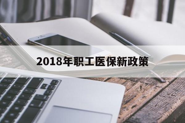 铁岭2018年职工医保新政策(2018年职工医保新政策是什么)